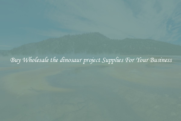 Buy Wholesale the dinosaur project Supplies For Your Business