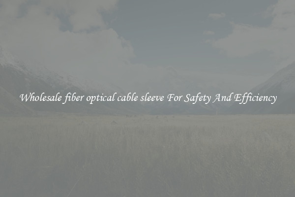 Wholesale fiber optical cable sleeve For Safety And Efficiency