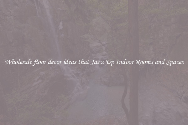 Wholesale floor decor ideas that Jazz Up Indoor Rooms and Spaces