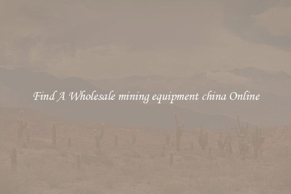 Find A Wholesale mining equipment china Online