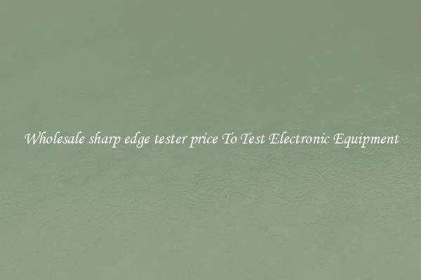 Wholesale sharp edge tester price To Test Electronic Equipment