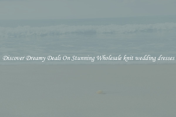 Discover Dreamy Deals On Stunning Wholesale knit wedding dresses