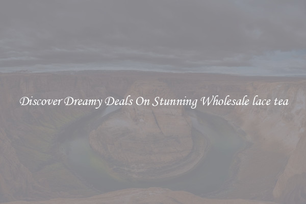 Discover Dreamy Deals On Stunning Wholesale lace tea