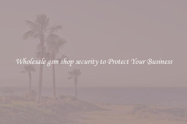 Wholesale gsm shop security to Protect Your Business