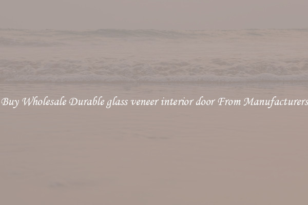 Buy Wholesale Durable glass veneer interior door From Manufacturers