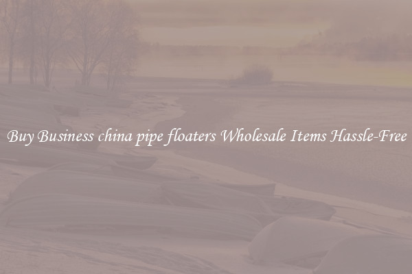 Buy Business china pipe floaters Wholesale Items Hassle-Free