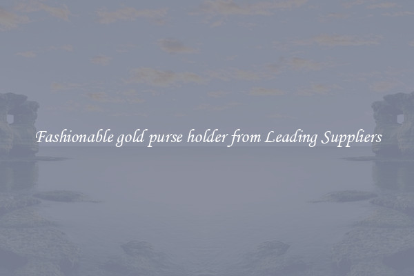Fashionable gold purse holder from Leading Suppliers