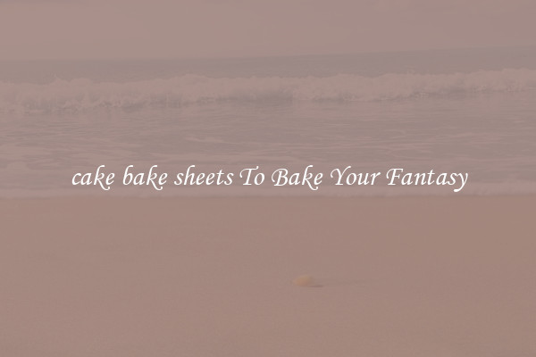 cake bake sheets To Bake Your Fantasy