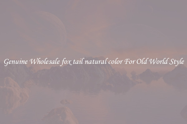 Genuine Wholesale fox tail natural color For Old World Style