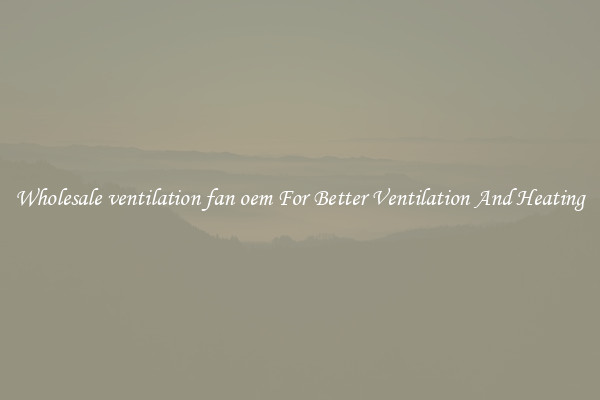 Wholesale ventilation fan oem For Better Ventilation And Heating