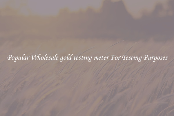 Popular Wholesale gold testing meter For Testing Purposes