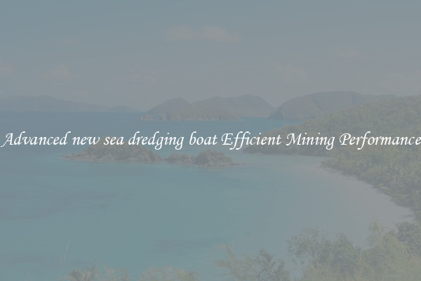 Advanced new sea dredging boat Efficient Mining Performance