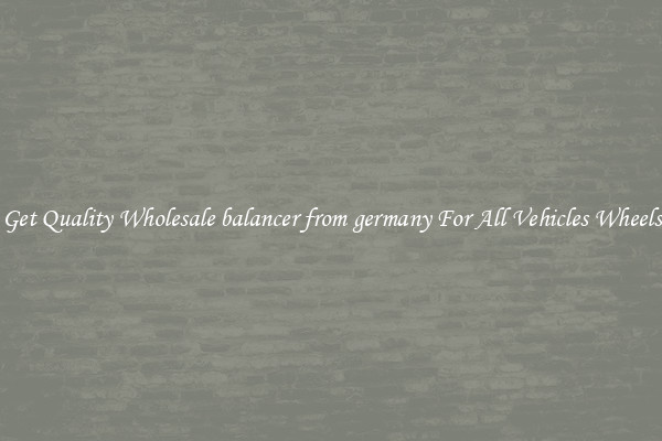 Get Quality Wholesale balancer from germany For All Vehicles Wheels