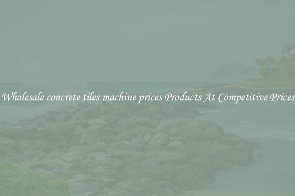Wholesale concrete tiles machine prices Products At Competitive Prices