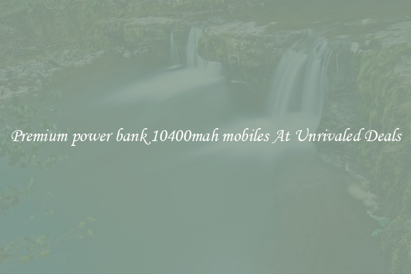 Premium power bank 10400mah mobiles At Unrivaled Deals