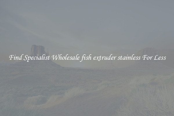  Find Specialist Wholesale fish extruder stainless For Less 
