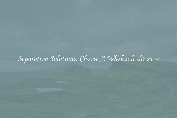 Separation Solutions: Choose A Wholesale dri sieve