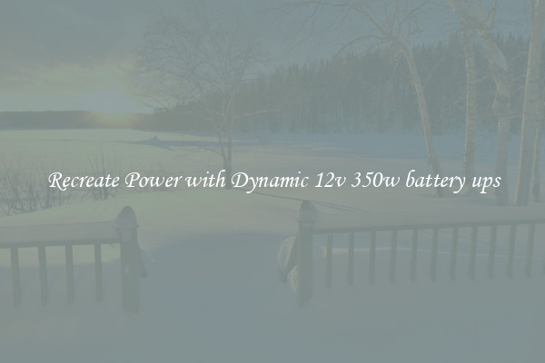 Recreate Power with Dynamic 12v 350w battery ups