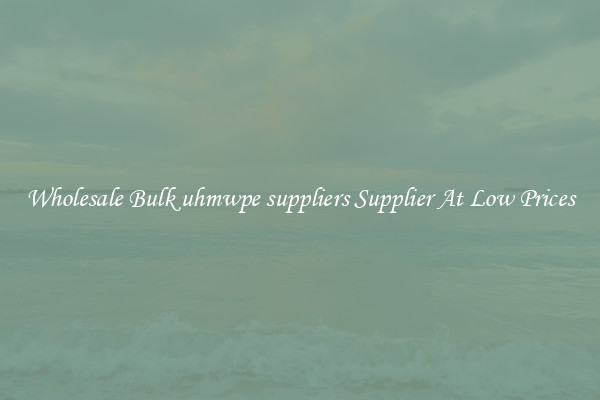 Wholesale Bulk uhmwpe suppliers Supplier At Low Prices