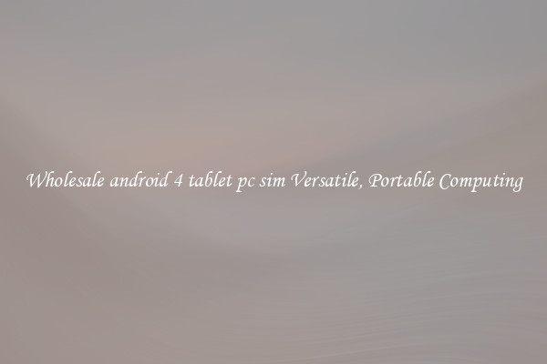 Wholesale android 4 tablet pc sim Versatile, Portable Computing