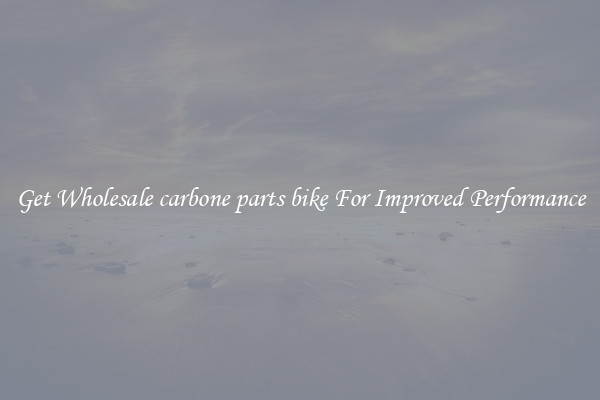 Get Wholesale carbone parts bike For Improved Performance