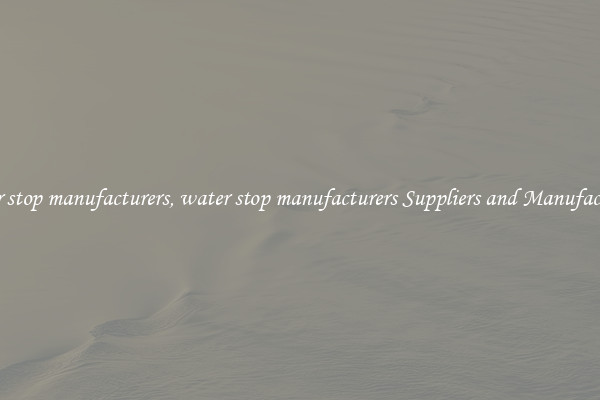 water stop manufacturers, water stop manufacturers Suppliers and Manufacturers