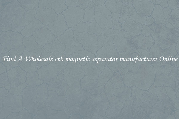 Find A Wholesale ctb magnetic separator manufacturer Online