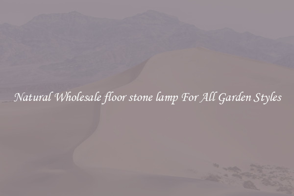 Natural Wholesale floor stone lamp For All Garden Styles