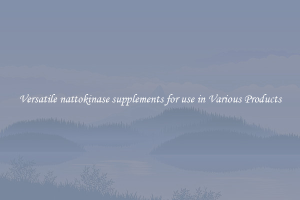 Versatile nattokinase supplements for use in Various Products