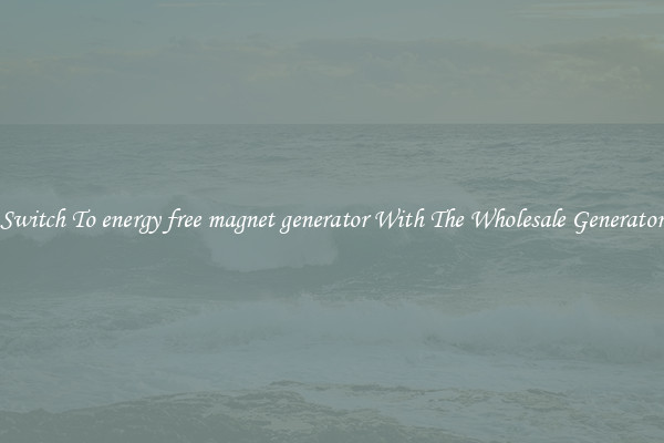 Switch To energy free magnet generator With The Wholesale Generator