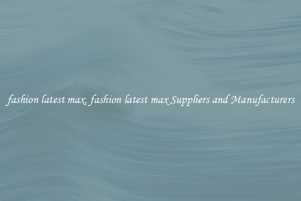 fashion latest max, fashion latest max Suppliers and Manufacturers