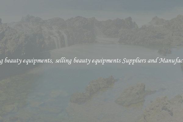 selling beauty equipments, selling beauty equipments Suppliers and Manufacturers