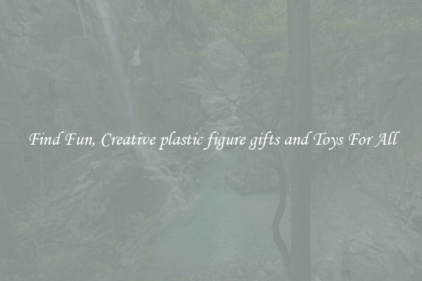 Find Fun, Creative plastic figure gifts and Toys For All