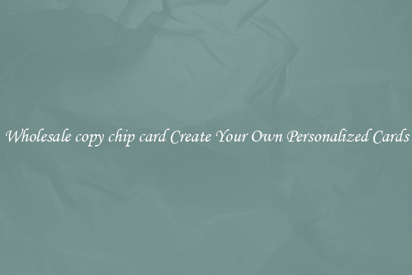 Wholesale copy chip card Create Your Own Personalized Cards