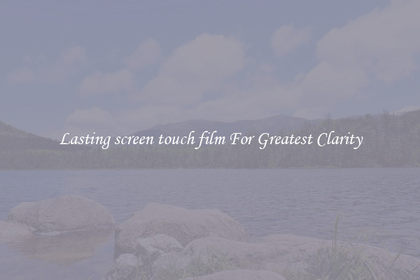 Lasting screen touch film For Greatest Clarity