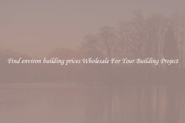 Find environ building prices Wholesale For Your Building Project