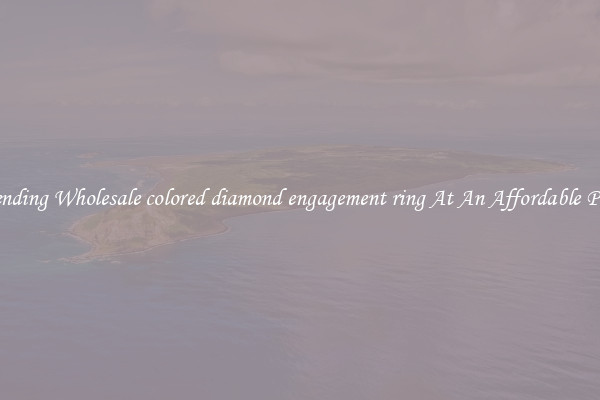 Trending Wholesale colored diamond engagement ring At An Affordable Price
