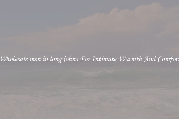 Wholesale men in long johns For Intimate Warmth And Comfort