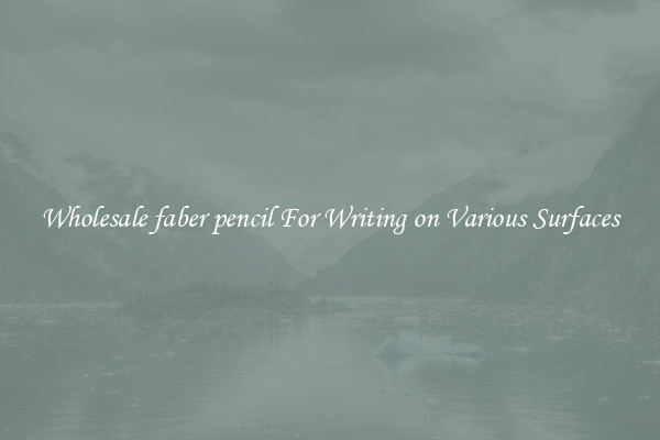 Wholesale faber pencil For Writing on Various Surfaces