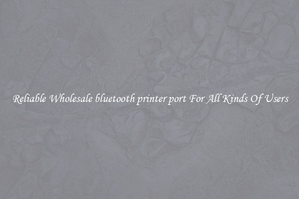 Reliable Wholesale bluetooth printer port For All Kinds Of Users