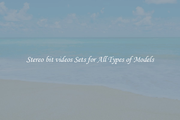 Stereo bit videos Sets for All Types of Models