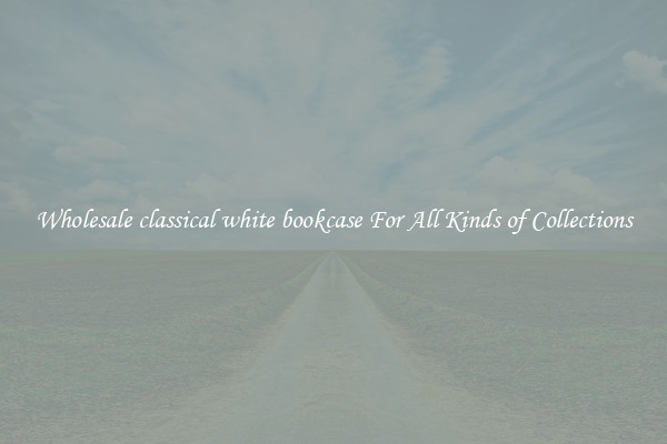 Wholesale classical white bookcase For All Kinds of Collections