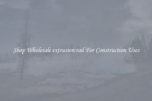 Shop Wholesale extrusion rail For Construction Uses