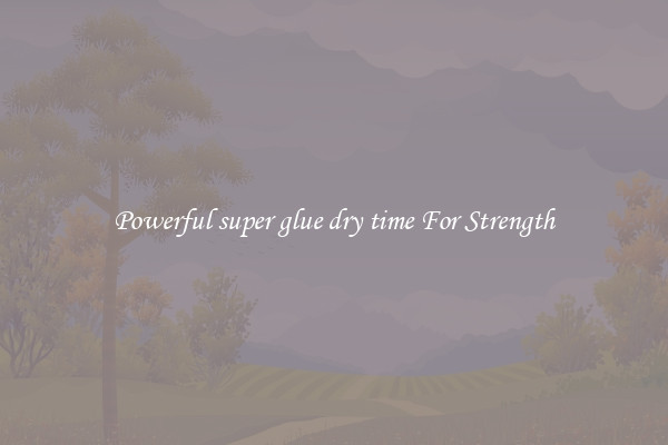 Powerful super glue dry time For Strength