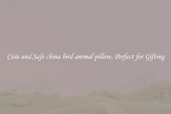 Cute and Safe china bird animal pillow, Perfect for Gifting