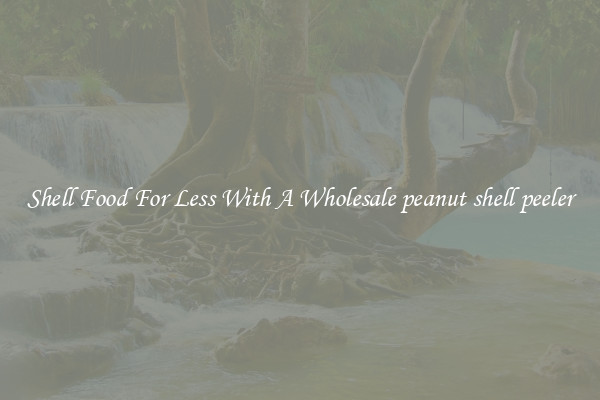Shell Food For Less With A Wholesale peanut shell peeler