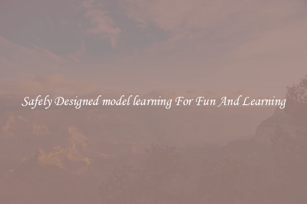 Safely Designed model learning For Fun And Learning