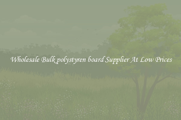 Wholesale Bulk polystyren board Supplier At Low Prices