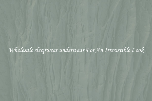 Wholesale sleepwear underwear For An Irresistible Look