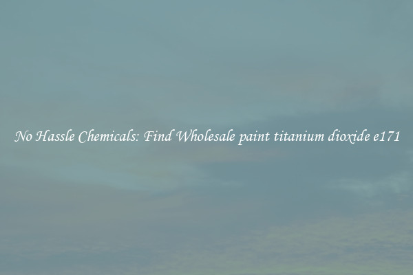 No Hassle Chemicals: Find Wholesale paint titanium dioxide e171
